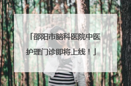 邵阳市脑科医院中医护理门诊即将上线！